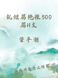 乱短篇艳辣500篇H文