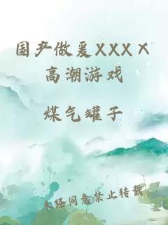 国产做爰XXXⅩ高潮游戏