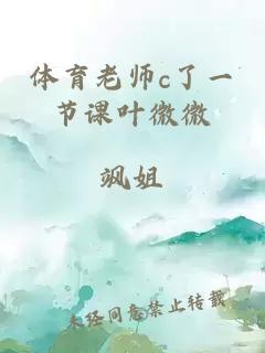 体育老师c了一节课叶微微