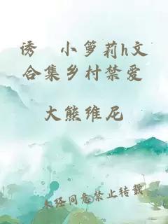 诱奷小箩莉h文合集乡村禁爱