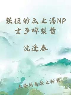 强扭的瓜止渴NP士多啤梨酱