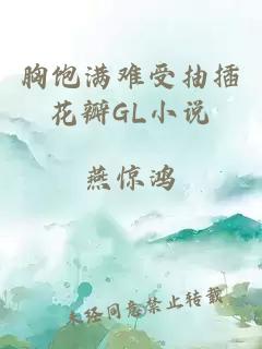 胸饱满难受抽插花瓣GL小说