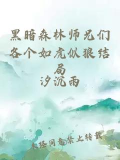 黑暗森林师兄们各个如虎似狼结局