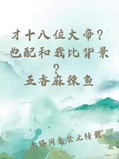 才十八位大帝？也配和我比背景？