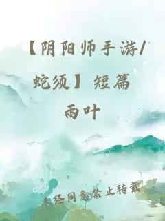 【阴阳师手游/蛇须】短篇