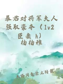 暴君对将军夫人强取豪夺（1v2 臣妻 h）