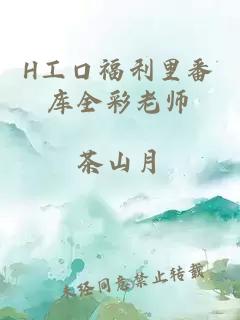 H工口福利里番库全彩老师