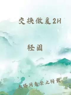 巜交换做爰2H