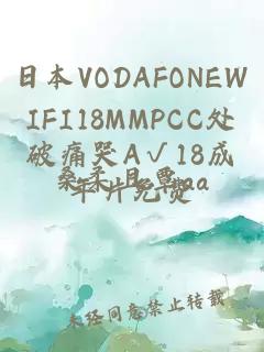 日本VODAFONEWIFI18MMPCC处破痛哭A√18成年片免费