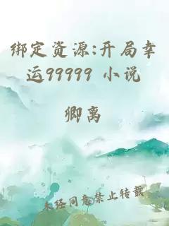 绑定资源:开局幸运99999 小说