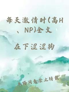 每天激情时(高H、NP)全文