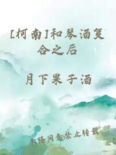 [柯南]和琴酒复合之后